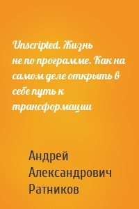 Unscripted. Жизнь не по программе. Как на самом деле открыть в себе путь к трансформации