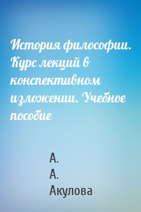 История философии. Курс лекций в конспективном изложении. Учебное пособие