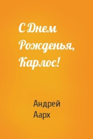 Обложка книги «С Днем Рожденья, Карлос!» — Андрей Аарх