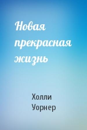 Обложка книги «Новая прекрасная жизнь» — Холли Уорнер
