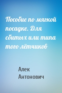 Пособие по мягкой посадке. Для сбитых или типа того лётчиков