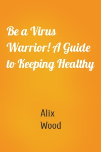 Be a Virus Warrior! A Guide to Keeping Healthy