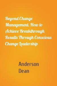 Beyond Change Management. How to Achieve Breakthrough Results Through Conscious Change Leadership