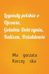 Legendy polskie o Ojcowie, Golubiu-Dobrzyniu, Kaliszu, Działdowie