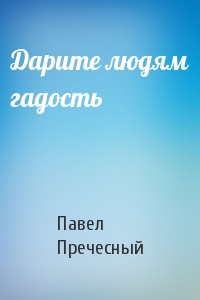 Дарите людям гадость