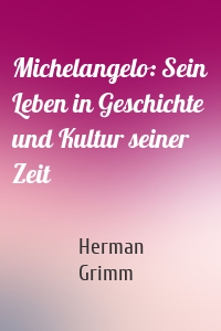 Michelangelo: Sein Leben in Geschichte und Kultur seiner Zeit