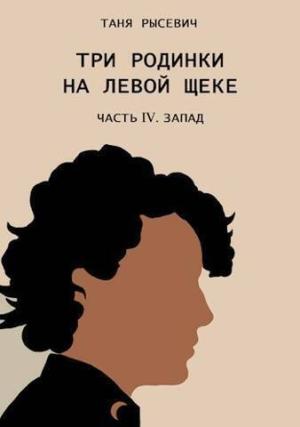 Обложка книги «Три родинки на левой щеке. Часть IV. Запад (СИ)» — Таня Рысевич