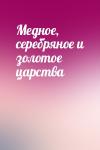  - Медное, серебряное и золотое царства