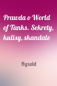 Prawda o World of Tanks. Sekrety, kulisy, skandale