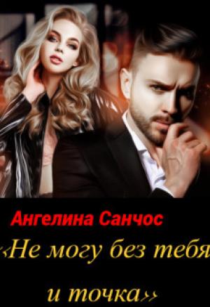 Обложка книги «Не могу без тебя и точка (СИ)» — Ангелина Санчос