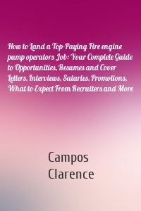 How to Land a Top-Paying Fire engine pump operators Job: Your Complete Guide to Opportunities, Resumes and Cover Letters, Interviews, Salaries, Promotions, What to Expect From Recruiters and More