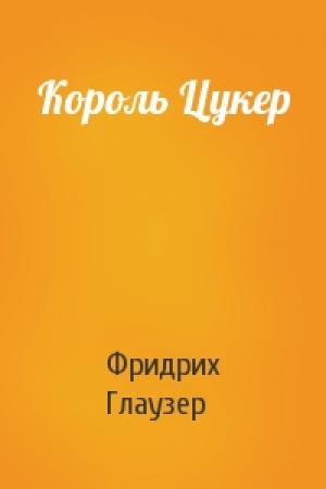 Обложка книги «Король Цукер» — Фридрих Глаузер