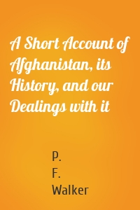 A Short Account of Afghanistan, its History, and our Dealings with it