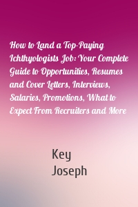 How to Land a Top-Paying Ichthyologists Job: Your Complete Guide to Opportunities, Resumes and Cover Letters, Interviews, Salaries, Promotions, What to Expect From Recruiters and More