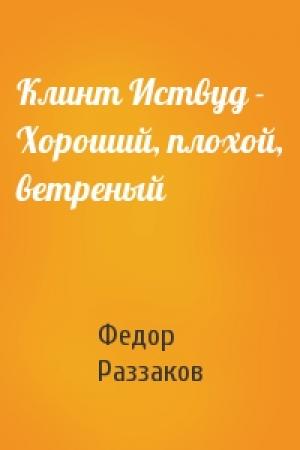 Обложка книги «Клинт Иствуд - Хороший, плохой, ветреный» — Федор Раззаков