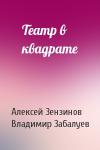 Алексей Зензинов, В Забалуев - Театр в квадрате