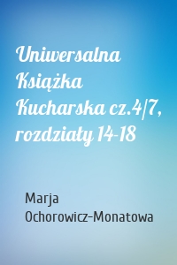 Uniwersalna Książka Kucharska cz.4/7, rozdziały 14-18