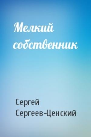 Обложка книги «Мелкий собственник» — Сергей Сергеев-Ценский