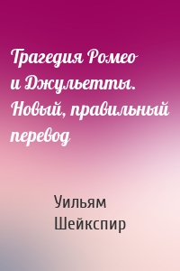 Трагедия Ромео и Джульетты. Новый, правильный перевод