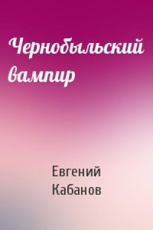 Обложка книги «Чернобыльский вампир» — Евгений Кабанов