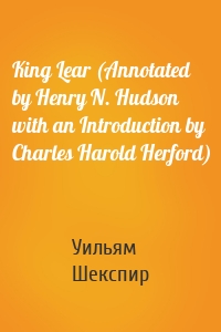 King Lear (Annotated by Henry N. Hudson with an Introduction by Charles Harold Herford)