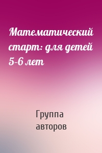 Математический старт: для детей 5–6 лет