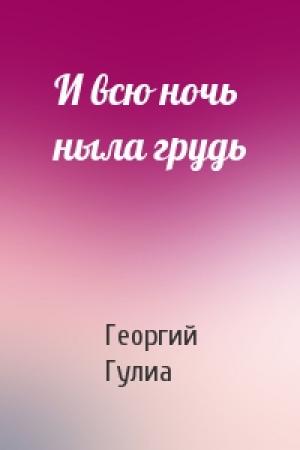 Обложка книги «И всю ночь ныла грудь» — Георгий Гулиа