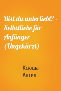 Bist du unterliebt? - Selbstliebe für Anfänger (Ungekürzt)