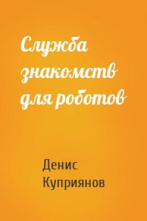 Обложка книги «Служба знакомств для роботов» — Денис Куприянов