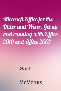 Microsoft Office for the Older and Wiser. Get up and running with Office 2010 and Office 2007