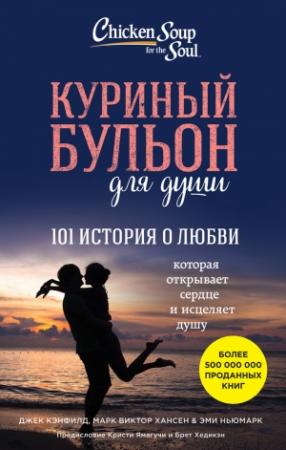 Обложка книги «Куриный бульон для души. 101 история о любви» — Джек Кэнфилд, Марк Виктор Хансен, Эми Ньюмарк