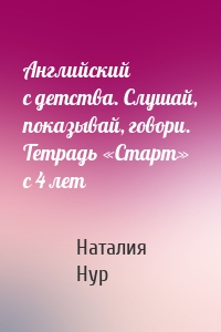 Английский с детства. Слушай, показывай, говори. Тетрадь «Старт» с 4 лет
