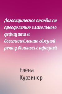 Логопедическое пособие по преодолению глагольного дефицита и восстановлению связной речи у больных с афазией