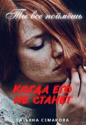 Обложка книги «Ты все поймёшь, когда его не станет (СИ)» — Татьяна Семакова