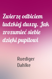 Zwierzę odbiciem ludzkiej duszy. Jak zrozumieć siebie dzięki pupilowi