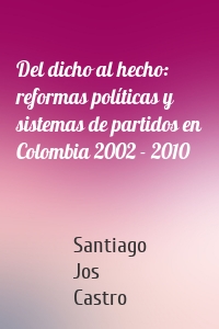 Del dicho al hecho: reformas políticas y sistemas de partidos en Colombia 2002 - 2010