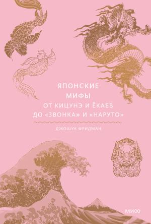 Обложка книги «Японские мифы. От кицунэ и ёкаев до «Звонка» и «Наруто»» — Джошуа Фридман