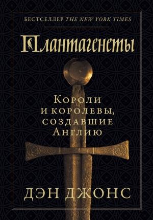 Обложка книги «Плантагенеты. Короли и королевы, создавшие Англию» — Дэн Джонс