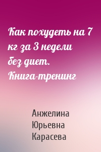 Как похудеть на 7 кг за 3 недели без диет. Книга-тренинг