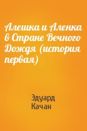 Обложка книги «Алешка и Аленка в Стране Вечного Дождя (история первая)» — Эдуард Качан