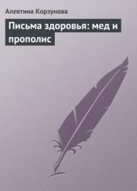 Алевтина Корзунова - Письма здоровья: мед и прополис