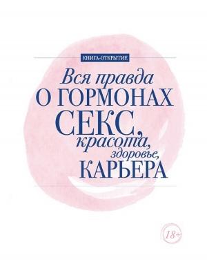 Обложка книги «Вся правда о гормонах. Секс, красота, здоровье, карьера» — Дарья Шубина, Алёна Макеева, Ирина Ковалева, Лилия Милицкая