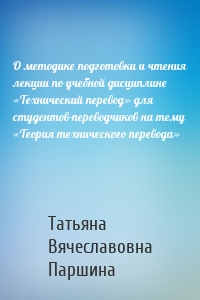 О методике подготовки и чтения лекции по учебной дисциплине «Технический перевод» для студентов-переводчиков на тему «Теория технического перевода»