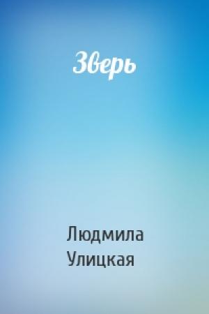 Обложка книги «Зверь» — Людмила Евгеньевна Улицкая