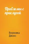 Вероника Джонс - Проблемы с прислугой