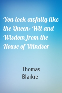 You look awfully like the Queen: Wit and Wisdom from the House of Windsor