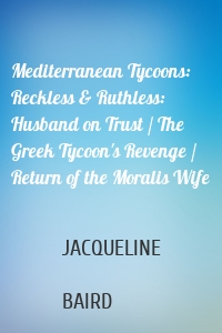 Mediterranean Tycoons: Reckless & Ruthless: Husband on Trust / The Greek Tycoon's Revenge / Return of the Moralis Wife