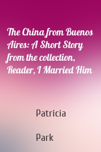 The China from Buenos Aires: A Short Story from the collection, Reader, I Married Him