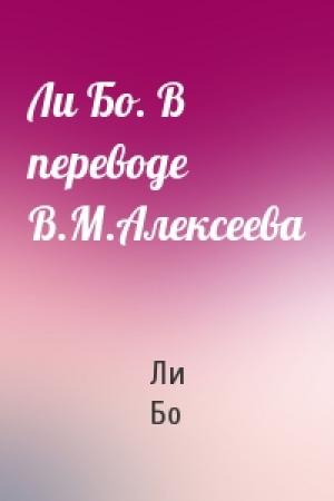 Обложка книги «Ли Бо. В переводе В.М.Алексеева» — Ли Бо