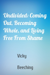 Undivided: Coming Out, Becoming Whole, and Living Free From Shame